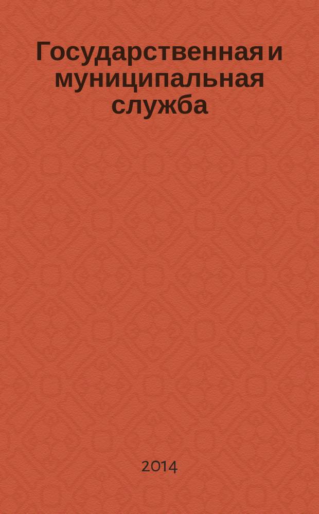 Государственная и муниципальная служба : курс лекций : для студентов 1-2 курсов экономических факультетов, обучающихся по направлению подготовки 081100.62 - Государственное и муниципальное управление
