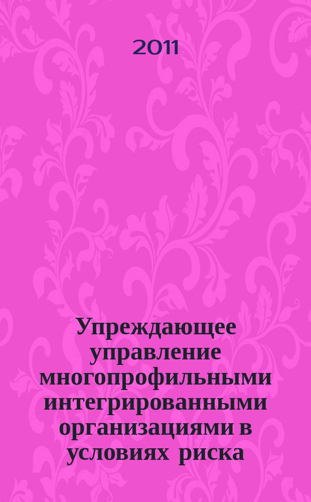 Упреждающее управление многопрофильными интегрированными организациями в условиях риска : автореферат диссертации на соискание ученой степени к. э. н. : специальность 08.00.05 <Эконом. и упр. народ. хоз-вом>