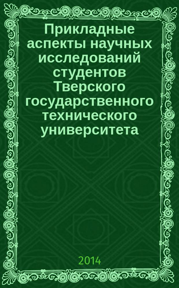 Прикладные аспекты научных исследований студентов Тверского государственного технического университета : материалы тезисов докладов внутривузовской студенческой научно-практической конференции, приуроченной ко Дню российской науки, Тверь, 10 февраля 2014 г