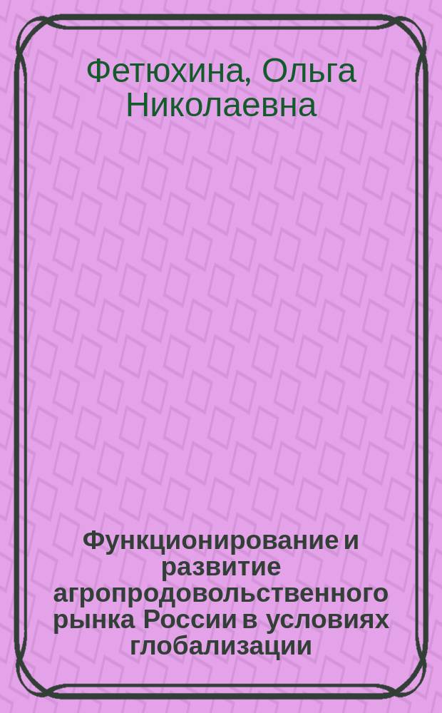Функционирование и развитие агропродовольственного рынка России в условиях глобализации: теория, методология, практика : автореферат диссертации на соискание ученой степени д. э. н. : специальность 08.00.05 <Экономика и упр. нар. хоз.>