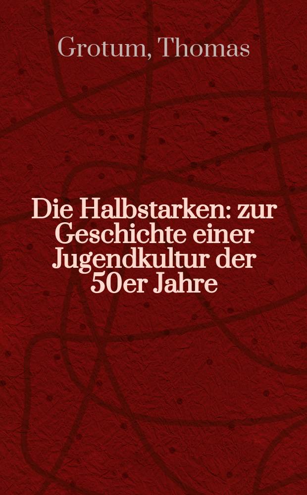 Die Halbstarken : zur Geschichte einer Jugendkultur der 50er Jahre = Хулиганы: история молодежной культуры 50-х годов