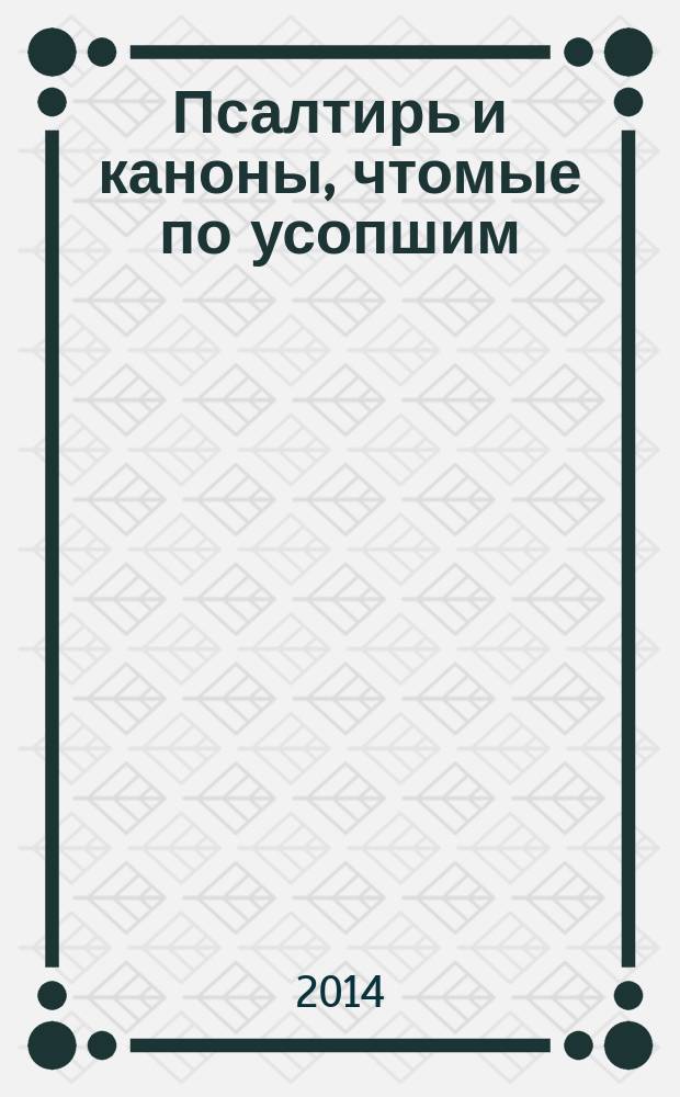 Псалтирь и каноны, чтомые по усопшим : для мирян