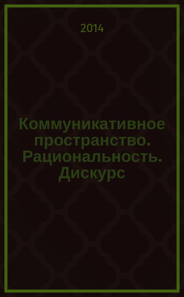 Коммуникативное пространство. Рациональность. Дискурс : монография
