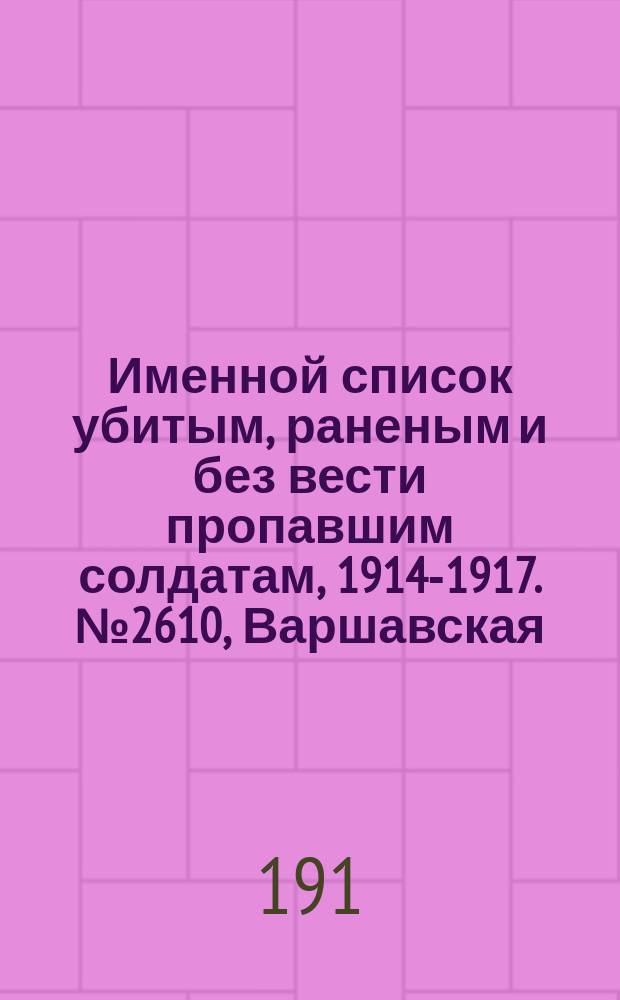 Именной список убитым, раненым и без вести пропавшим солдатам, [1914-1917]. № 2610, Варшавская, Витебская, Владимирская и Волынская губернии