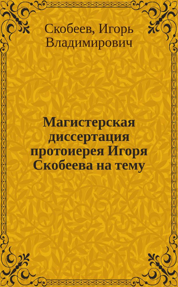 Магистерская диссертация протоиерея Игоря Скобеева на тему: Масонство и православная церковь : по благословению митрополита Омского и Таврического Владимира