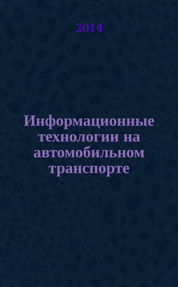 Информационные технологии на автомобильном транспорте : учебник : для студентов высших учебных заведений, обучающихся по направлению подготовки бакалавров "Технология транспортных процессов" (профили подготовки "Организация перевозок на автомобильном транспорте", "Управление на автомобильном транспорте", "Международные перевозки на автомобильном транспорте", "Организация перевозок и управление на автомобильном транспорте", "Организация перевозок и управление в единой транспортной системе", "Транспортно-экспедиторская деятельность", "Информационное обеспечение организации перевозок", "Транспортная логистика", "Региональный и городской транспортный комплекс", "Интеллектуальные транспортные системы в дорожном движении")