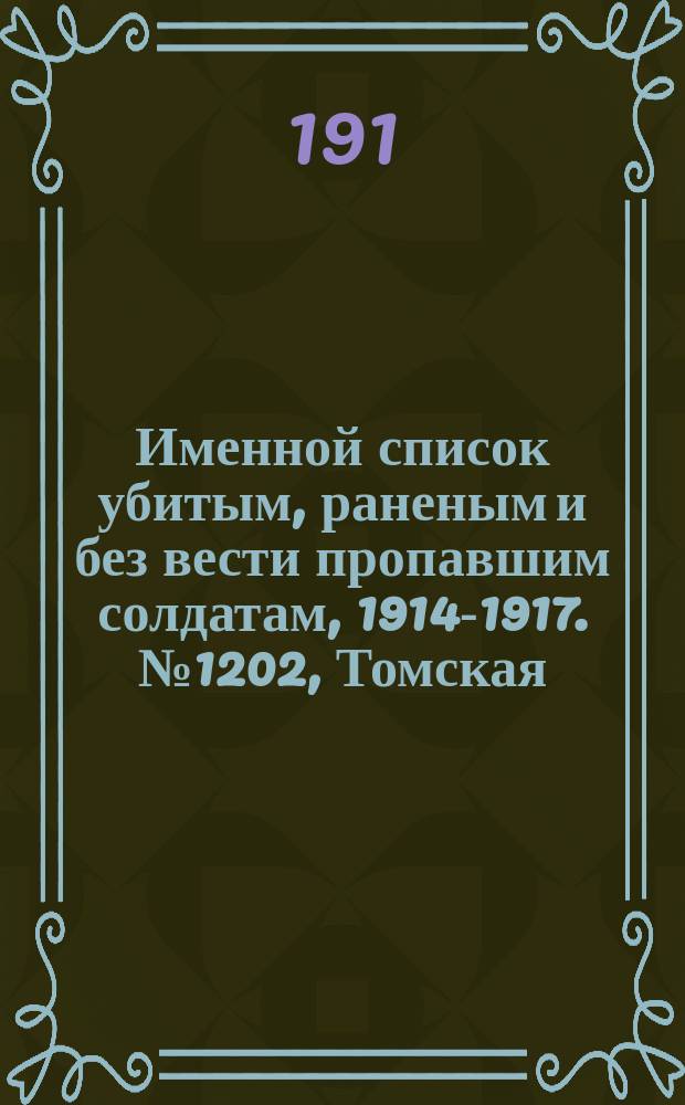 Именной список убитым, раненым и без вести пропавшим солдатам, [1914-1917]. № 1202, Томская, Уфимская, Харьковская и Херсонская губернии