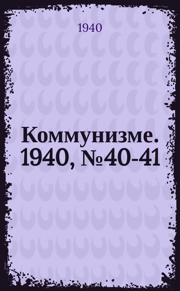 Коммунизме. 1940, № 40-41 (57) (27 мая)