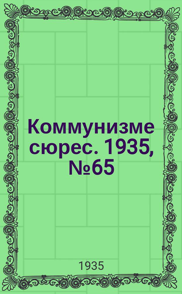 Коммунизме сюрес. 1935, № 65(299) (15 июля)