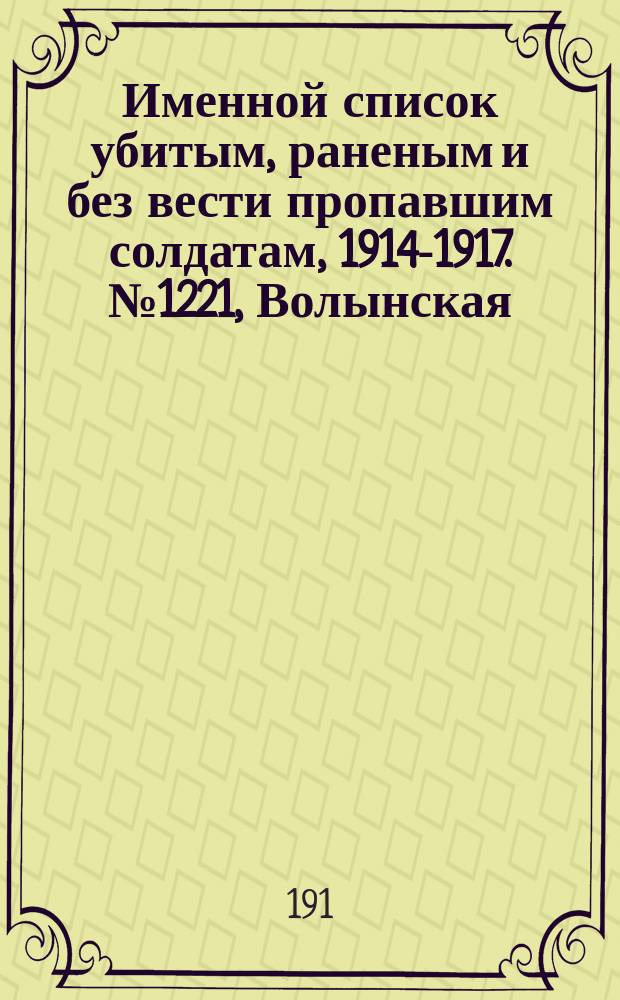 Именной список убитым, раненым и без вести пропавшим солдатам, [1914-1917]. № 1221, Волынская, Воронежская, Вятская и Екатеринославская губернии