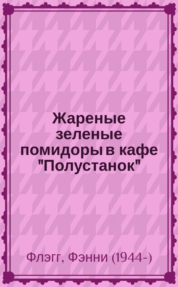 Жареные зеленые помидоры в кафе "Полустанок" : роман