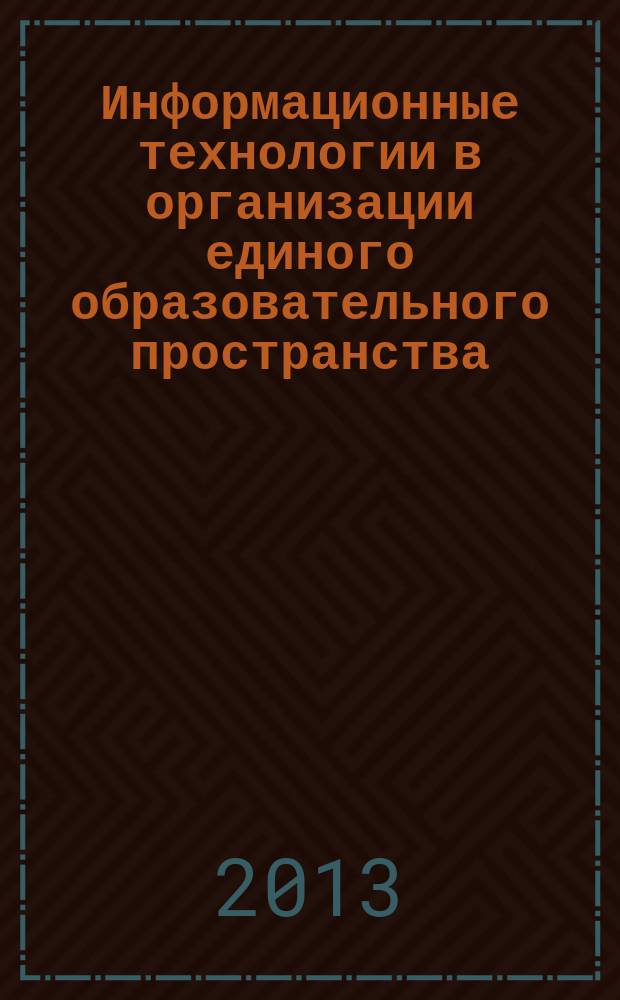Информационные технологии в организации единого образовательного пространства : сборник статей по материалам Всероссийской научно-практической конференции преподавателей, студентов, аспирантов, соискателей и специалистов (11 декабря 2013 г.)