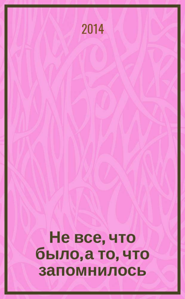 Не все, что было, а то, что запомнилось : сборник воспоминаний сотрудников Института : 50 лет со дня основания института