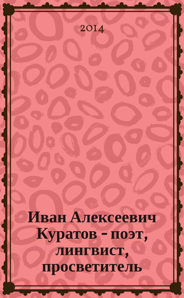 Иван Алексеевич Куратов - поэт, лингвист, просветитель : биобиблиографический указатель. Статьи. Стихотворения : к175 летию со для рождения