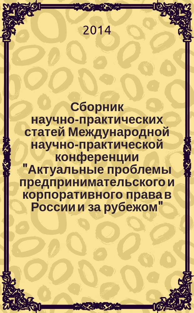 Сборник научно-практических статей Международной научно-практической конференции "Актуальные проблемы предпринимательского и корпоративного права в России и за рубежом" (23 апреля 2014 года, г. Москва)
