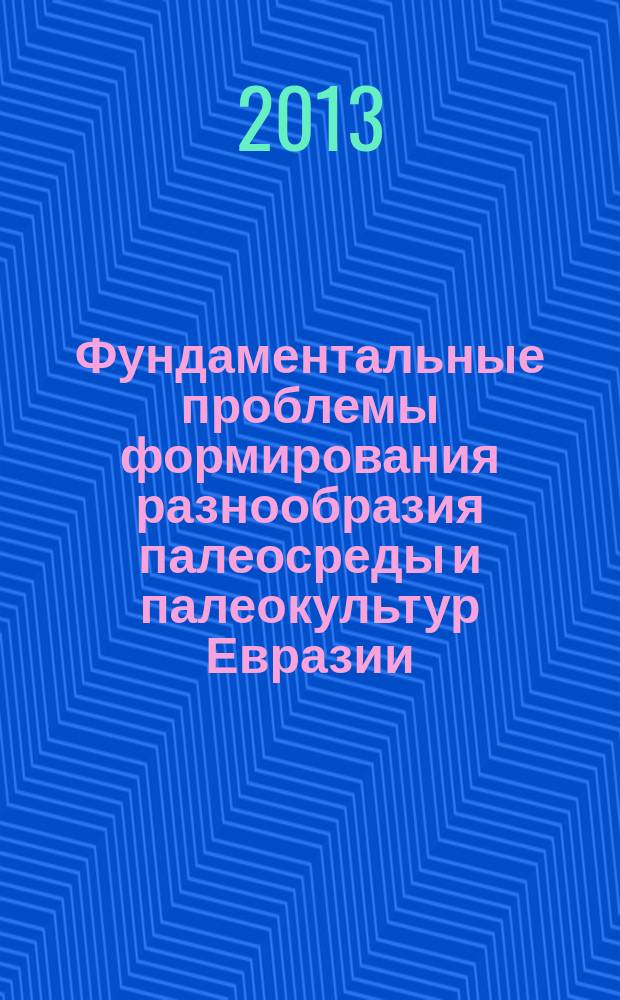 Фундаментальные проблемы формирования разнообразия палеосреды и палеокультур Евразии. Смена парадигм : материалы II Всероссийской научной конференции Евразия в кайнозое-2013