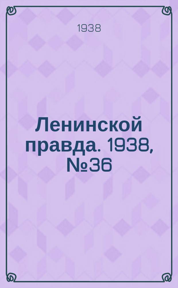 Ленинской правда. 1938, № 36(673) (27 апр.)