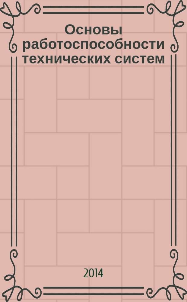Основы работоспособности технических систем : учебное пособие для студентов вузов, обучающихся по специальности 190603.65 "Сервис транспортных и технологических машин и оборудования" ("Автомобильный транспорт") направления подготовки дипломированных специалистов 190600.65 "Эксплуатация наземного транспорта и транспортного оборудования" направлениям подготовки бакалавров 190500.62 "Эксплуатация транспортных средств" (профиль подготовки "Эксплуатация наземного транспорта и транспортного оборудования") и 190600.62 "Эксплуатация транспортно-технологических машин и комплексов" (профиль подготовки "Автомобильный сервис")