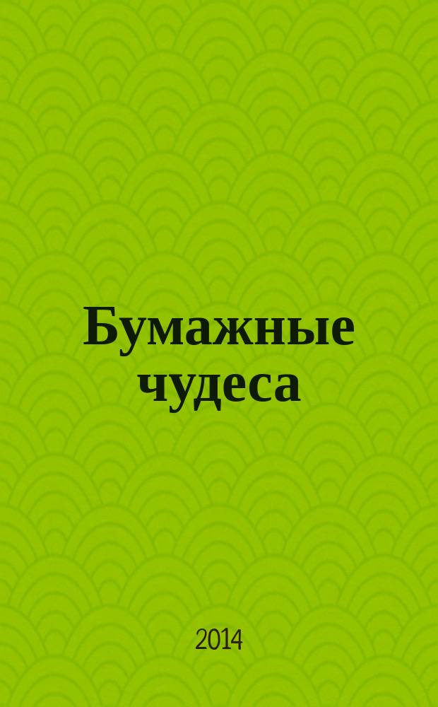 Бумажные чудеса : дополнительная общеразвивающая программа по художественному творчеству для дошкольных образовательных организаций