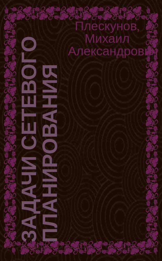 Задачи сетевого планирования : учебное пособие для студентов, обучающихся по специальностям 231300 - Прикладная математика, 08011 - Маркетинг, 080507 - Менеджмент организации