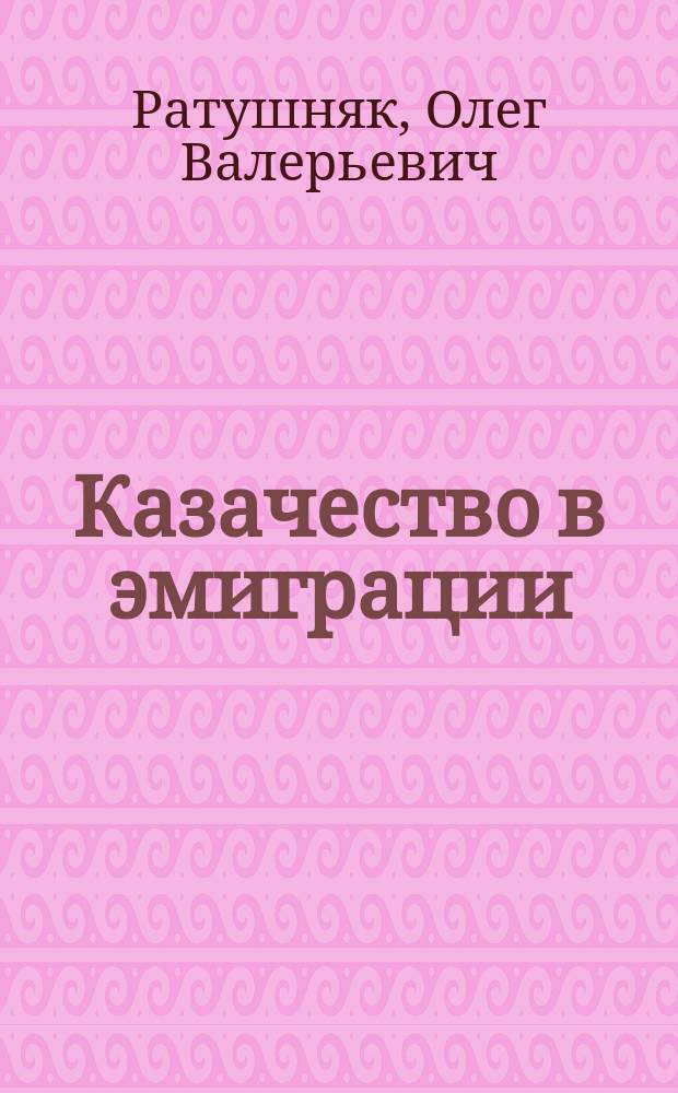 Казачество в эмиграции (1920-1945 гг.) : монография