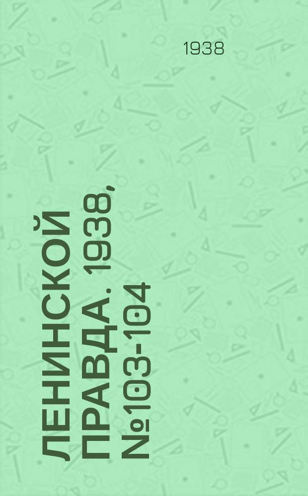 Ленинской правда. 1938, № 103-104(1011) (23 нояб.)