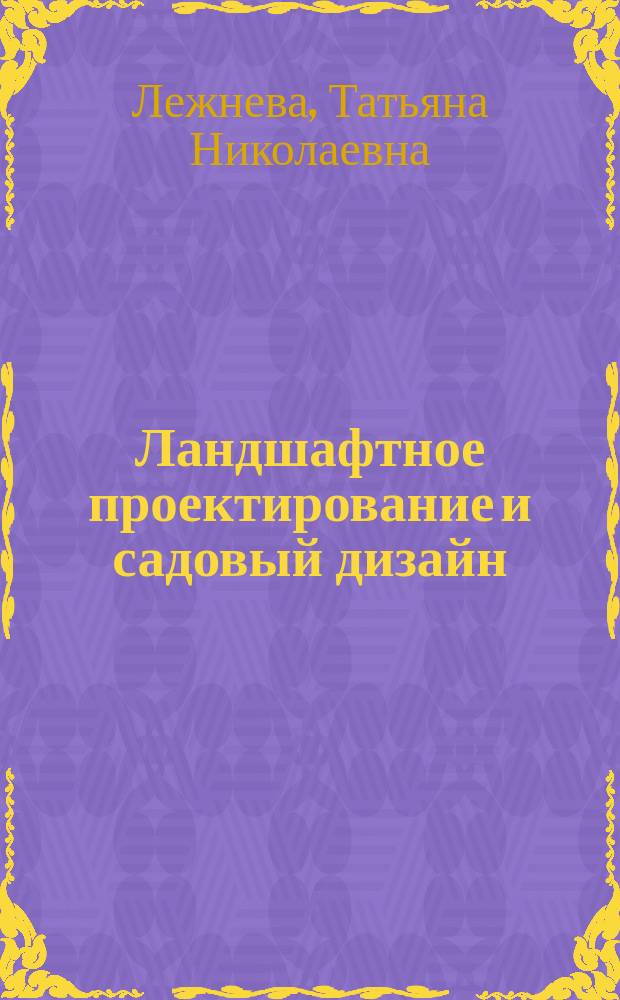 Ландшафтное проектирование и садовый дизайн : учебное пособие для использования в учебном процессе образовательных учреждений, реализующих программы среднего профессионального образования по специальности "Садово-парковое и ландшафтное строительство"