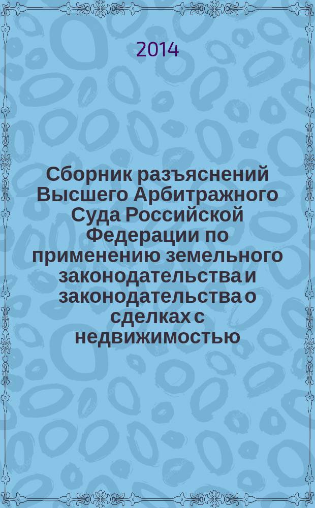 Сборник разъяснений Высшего Арбитражного Суда Российской Федерации по применению земельного законодательства и законодательства о сделках с недвижимостью