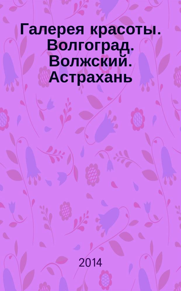 Галерея красоты. Волгоград. Волжский. Астрахань : информационно-рекламное издание. 2014, № 8 (9)