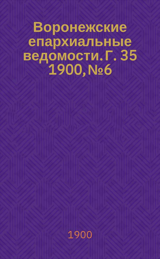 Воронежские епархиальные ведомости. Г. 35 1900, № 6