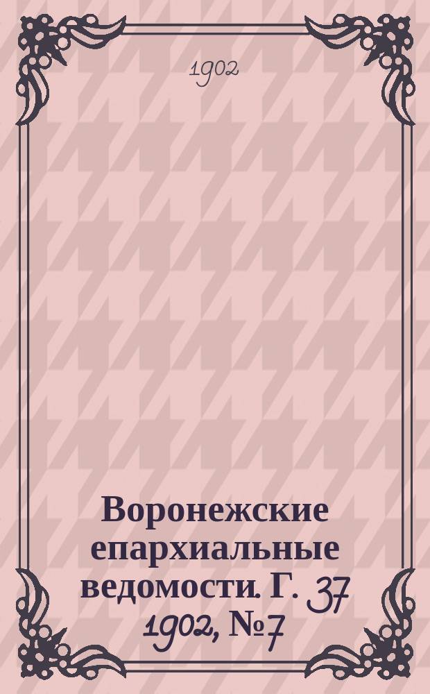 Воронежские епархиальные ведомости. [Г. 37] 1902, № 7
