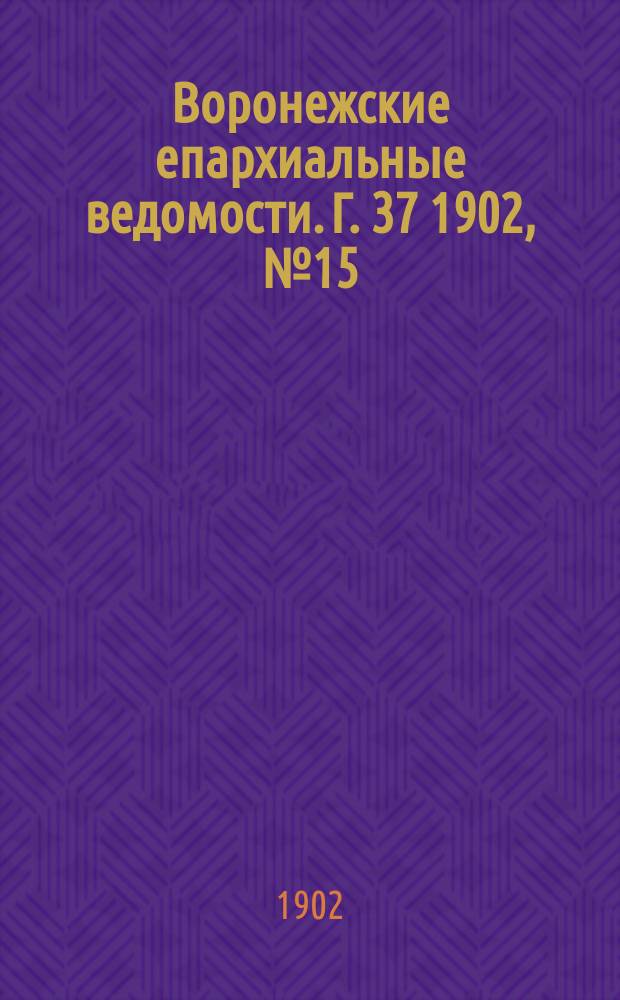 Воронежские епархиальные ведомости. [Г. 37] 1902, № 15