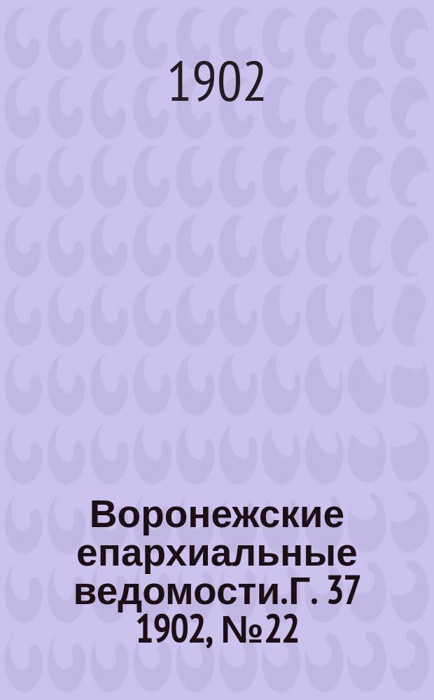 Воронежские епархиальные ведомости. [Г. 37] 1902, № 22