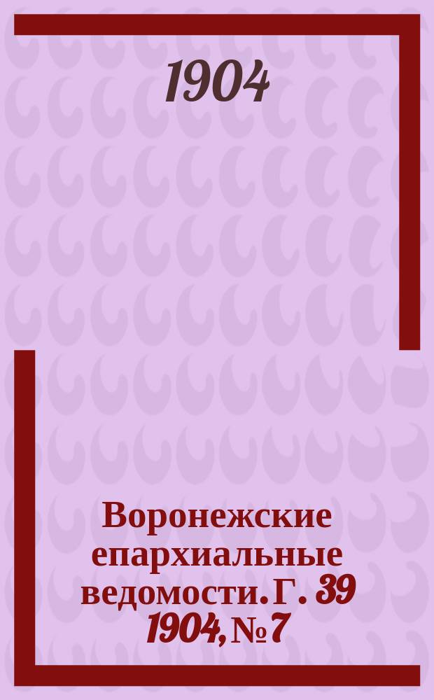 Воронежские епархиальные ведомости. [Г. 39] 1904, № 7