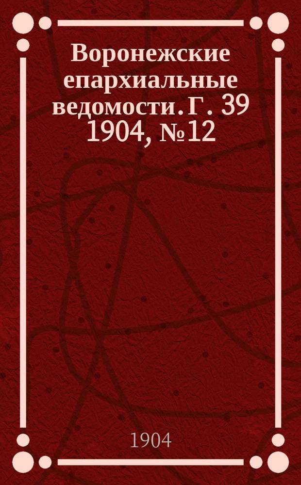 Воронежские епархиальные ведомости. [Г. 39] 1904, № 12