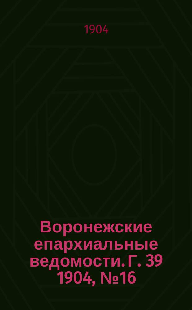 Воронежские епархиальные ведомости. [Г. 39] 1904, № 16