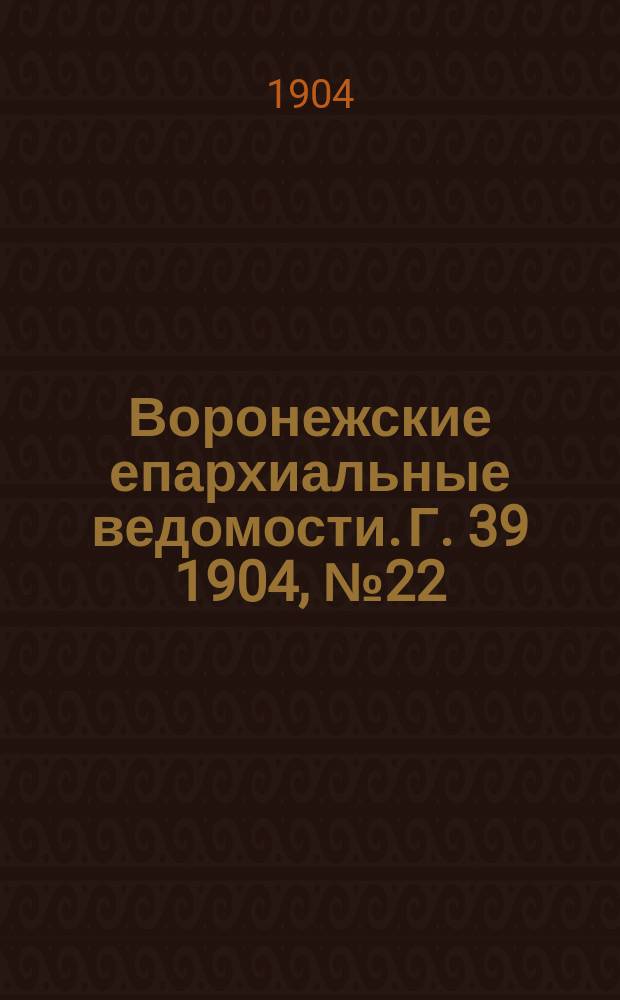 Воронежские епархиальные ведомости. [Г. 39] 1904, № 22