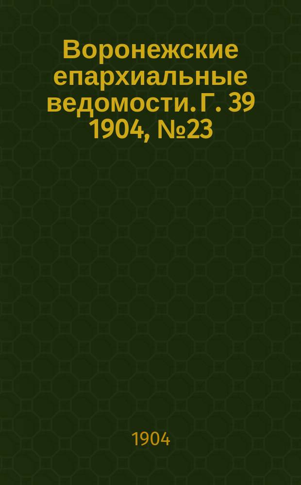 Воронежские епархиальные ведомости. [Г. 39] 1904, № 23