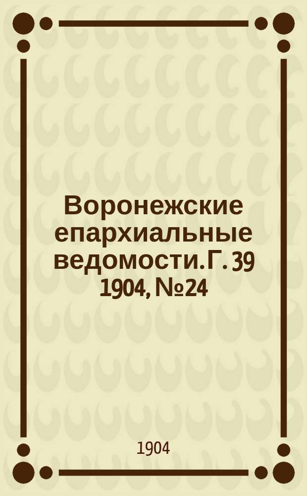 Воронежские епархиальные ведомости. [Г. 39] 1904, № 24
