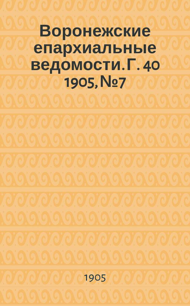 Воронежские епархиальные ведомости. [Г. 40] 1905, № 7