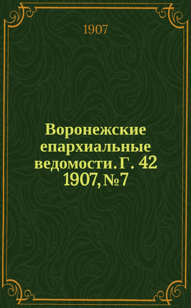 Воронежские епархиальные ведомости. [Г. 42] 1907, № 7