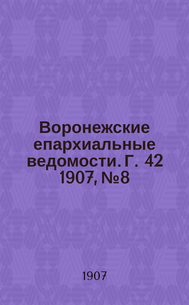 Воронежские епархиальные ведомости. [Г. 42] 1907, № 8