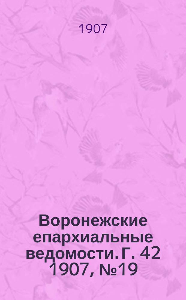 Воронежские епархиальные ведомости. [Г. 42] 1907, № 19
