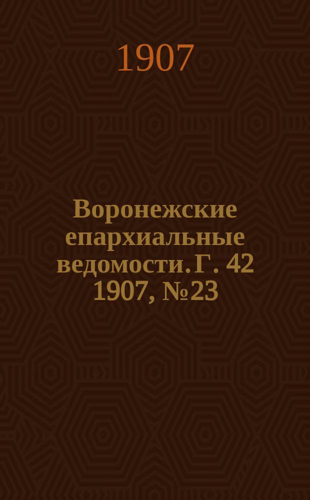 Воронежские епархиальные ведомости. [Г. 42] 1907, № 23