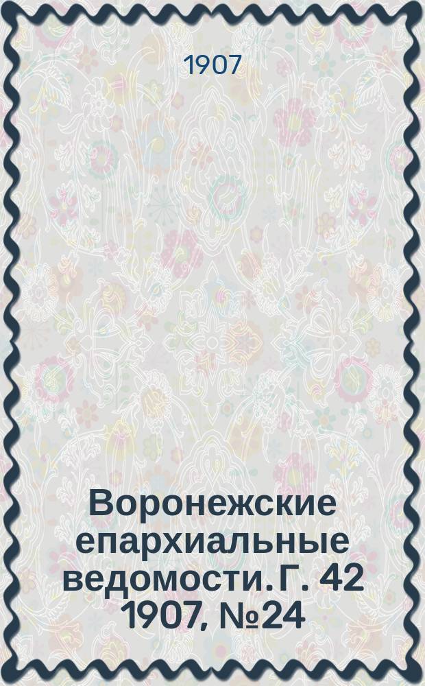 Воронежские епархиальные ведомости. [Г. 42] 1907, № 24