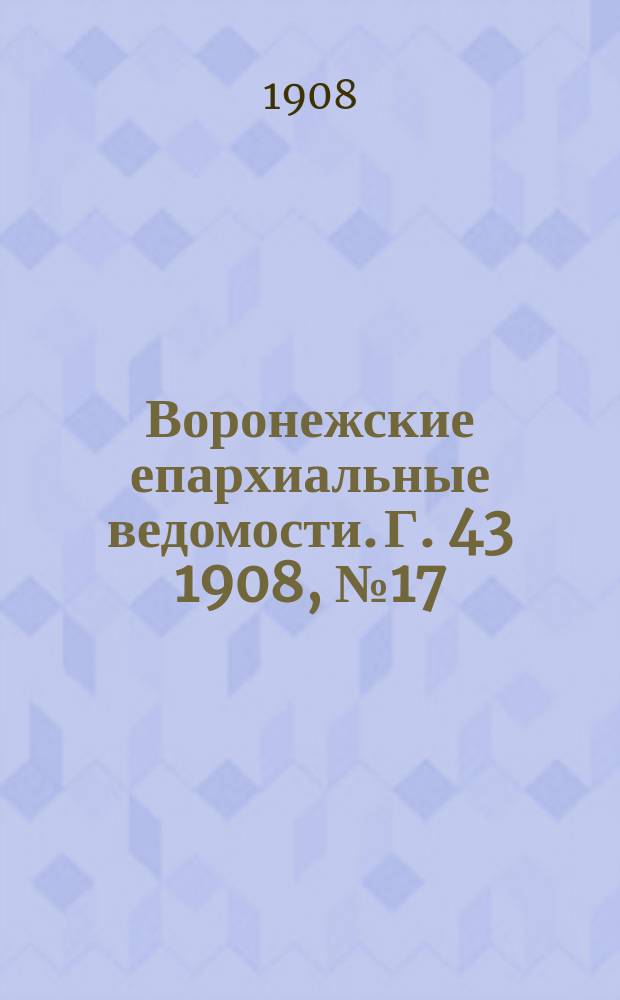 Воронежские епархиальные ведомости. [Г. 43] 1908, № 17