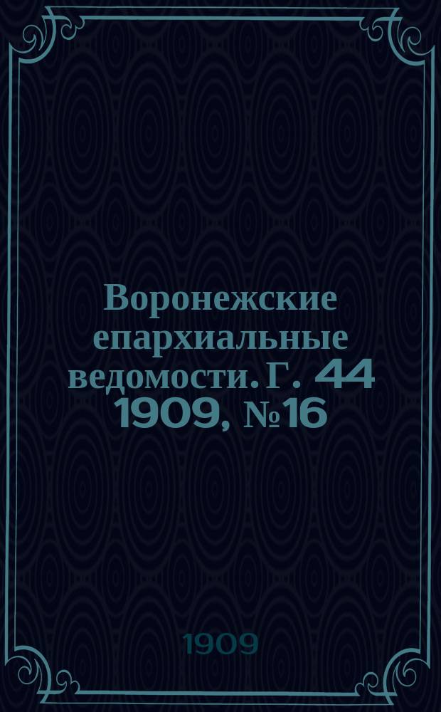 Воронежские епархиальные ведомости. [Г. 44] 1909, № 16