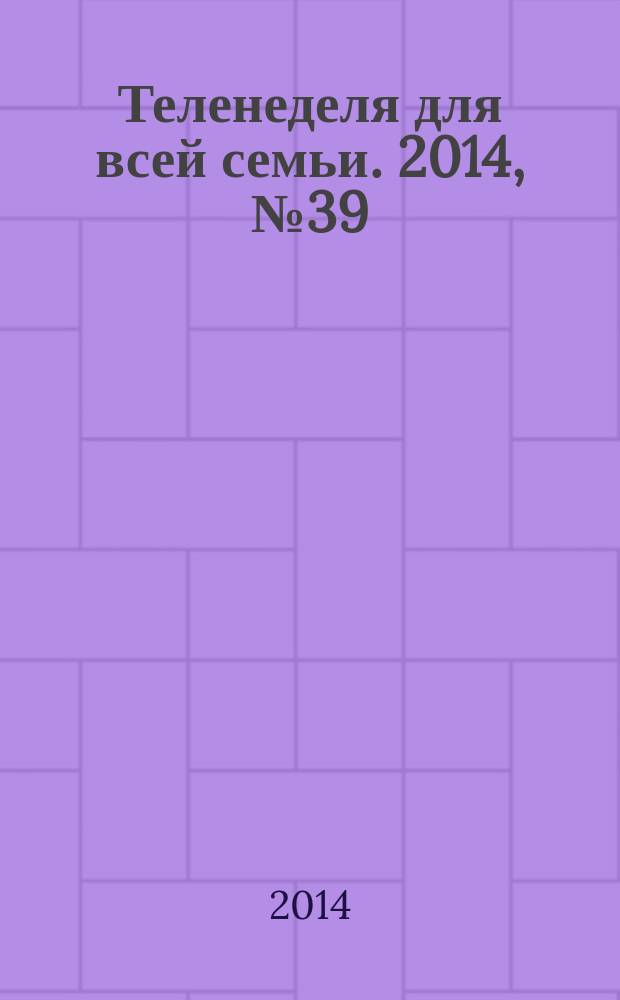 Теленеделя для всей семьи. 2014, № 39 (463)