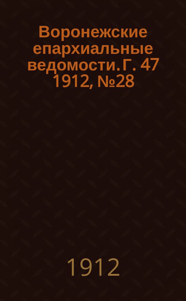 Воронежские епархиальные ведомости. Г. 47 1912, № 28