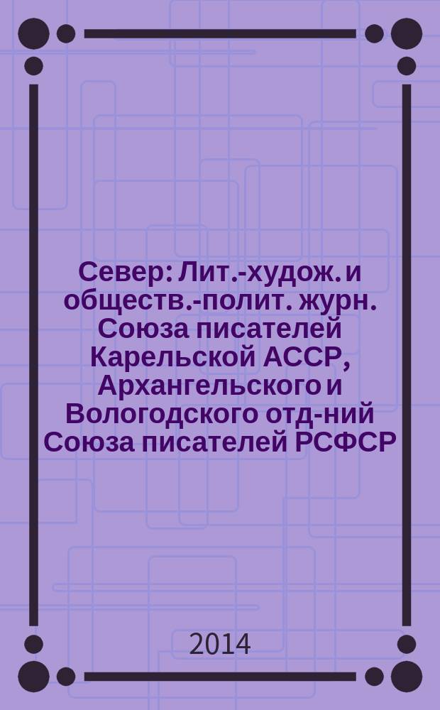 Север : Лит.-худож. и обществ.-полит. журн. Союза писателей Карельской АССР, Архангельского и Вологодского отд-ний Союза писателей РСФСР. 2014, 9/10
